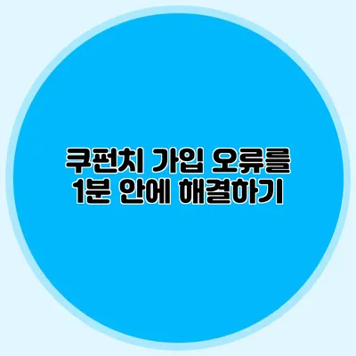 쿠펀치 가입 오류를 1분 안에 해결하기