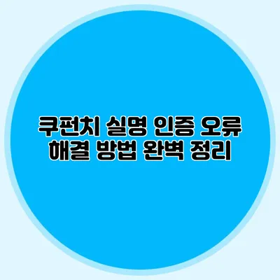 쿠펀치 실명 인증 오류 해결 방법 완벽 정리