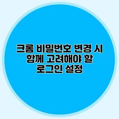 크롬 비밀번호 변경 시 함께 고려해야 할 로그인 설정