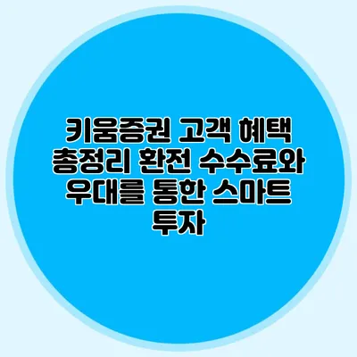키움증권 고객 혜택 총정리 환전 수수료와 우대를 통한 스마트 투자