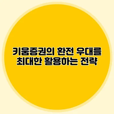 키움증권의 환전 우대를 최대한 활용하는 전략