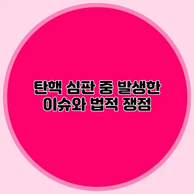 탄핵 심판 중 발생한 이슈와 법적 쟁점