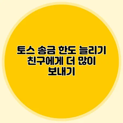 토스 송금 한도 늘리기 친구에게 더 많이 보내기