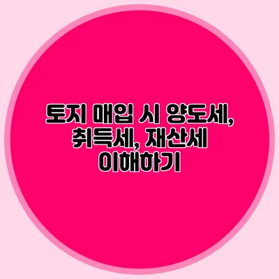 토지 매입 시 양도세, 취득세, 재산세 이해하기
