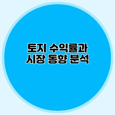 토지 수익률과 시장 동향 분석