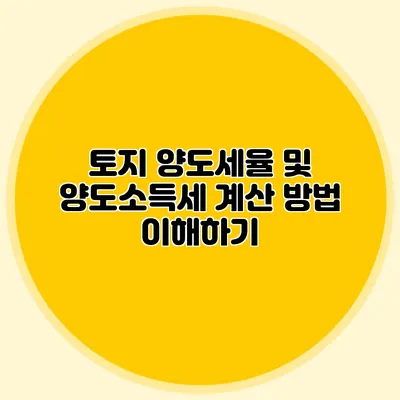 토지 양도세율 및 양도소득세 계산 방법 이해하기