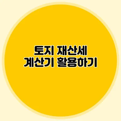 토지 재산세 계산기 활용하기