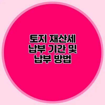 토지 재산세 납부 기간 및 납부 방법