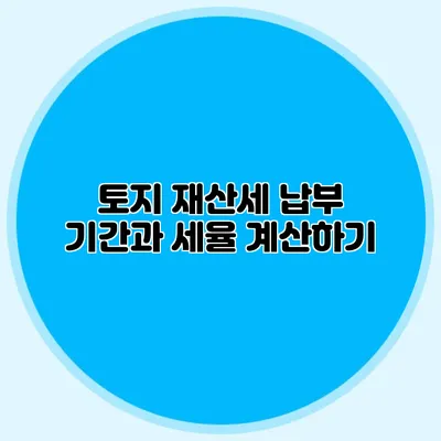 토지 재산세 납부 기간과 세율 계산하기