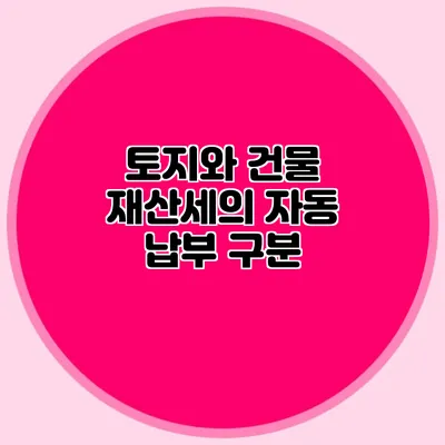 토지와 건물 재산세의 자동 납부 구분