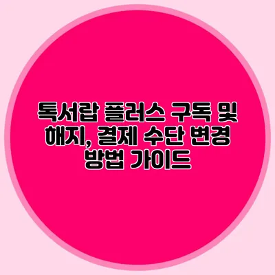 톡서랍 플러스 구독 및 해지, 결제 수단 변경 방법 가이드