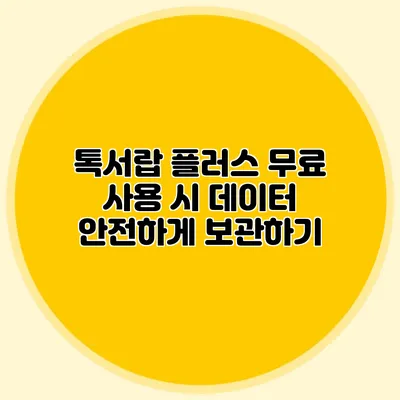 톡서랍 플러스 무료 사용 시 데이터 안전하게 보관하기
