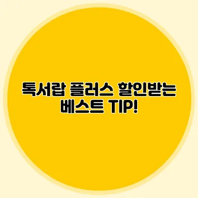 톡서랍 플러스 할인받는 베스트 TIP!