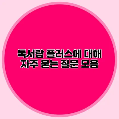 톡서랍 플러스에 대해 자주 묻는 질문 모음