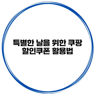 특별한 날을 위한 쿠팡 할인쿠폰 활용법