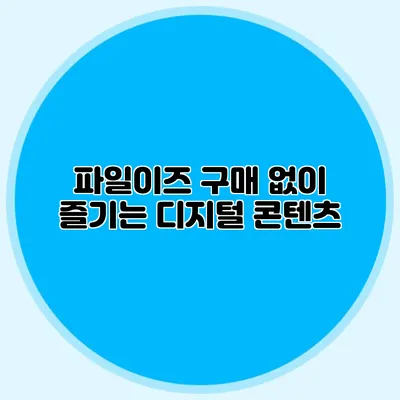 파일이즈 구매 없이 즐기는 디지털 콘텐츠