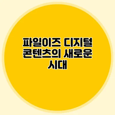 파일이즈 디지털 콘텐츠의 새로운 시대
