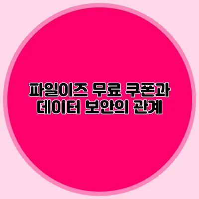 파일이즈 무료 쿠폰과 데이터 보안의 관계