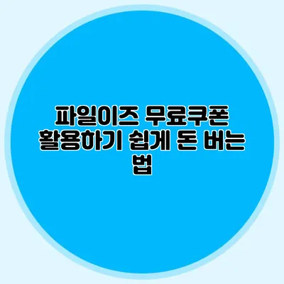 파일이즈 무료쿠폰 활용하기 쉽게 돈 버는 법