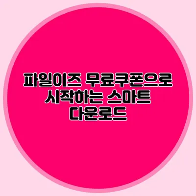 파일이즈 무료쿠폰으로 시작하는 스마트 다운로드