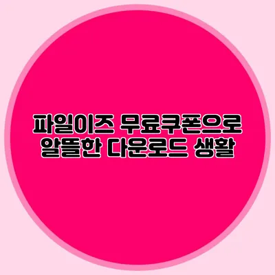 파일이즈 무료쿠폰으로 알뜰한 다운로드 생활