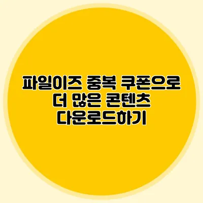 파일이즈 중복 쿠폰으로 더 많은 콘텐츠 다운로드하기