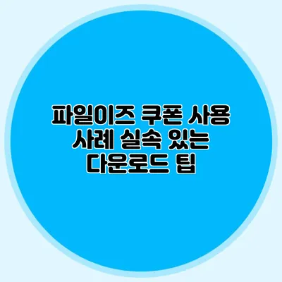 파일이즈 쿠폰 사용 사례 실속 있는 다운로드 팁