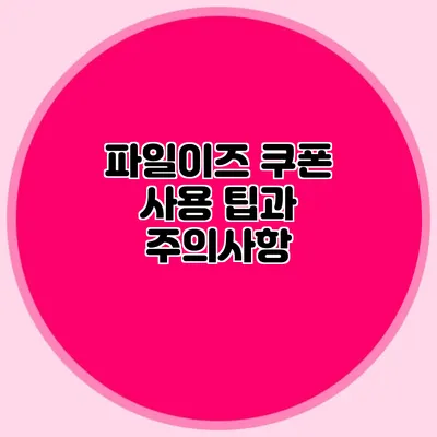 파일이즈 쿠폰 사용 팁과 주의사항