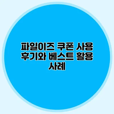 파일이즈 쿠폰 사용 후기와 베스트 활용 사례