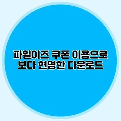 파일이즈 쿠폰 이용으로 보다 현명한 다운로드