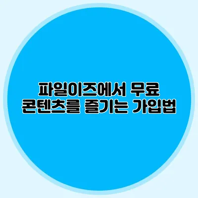 파일이즈에서 무료 콘텐츠를 즐기는 가입법