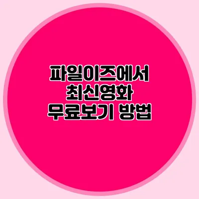 파일이즈에서 최신영화 무료보기 방법