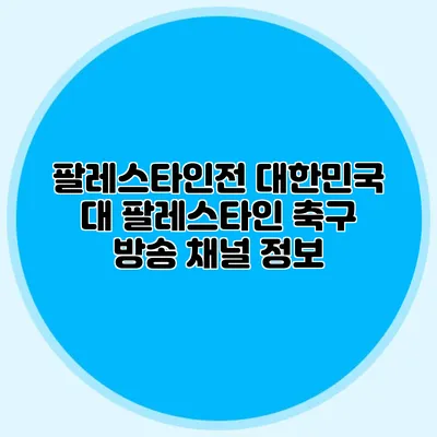 팔레스타인전 대한민국 대 팔레스타인 축구 방송 채널 정보