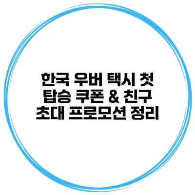 한국 우버 택시 첫 탑승 쿠폰 & 친구 초대 프로모션 정리