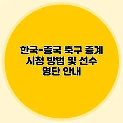 한국-중국 축구 중계 시청 방법 및 선수 명단 안내