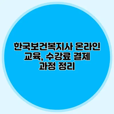 한국보건복지사 온라인 교육, 수강료 결제 과정 정리