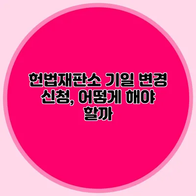 헌법재판소 기일 변경 신청, 어떻게 해야 할까?