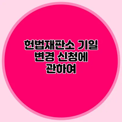 헌법재판소 기일 변경 신청에 관하여