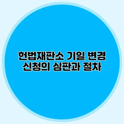 헌법재판소 기일 변경 신청의 심판과 절차