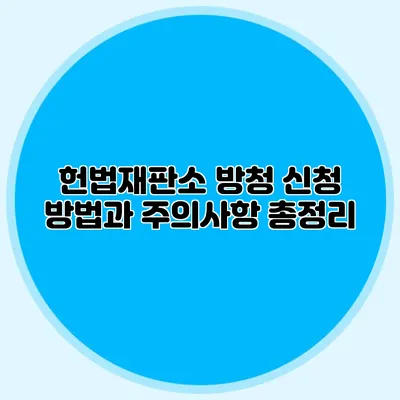 헌법재판소 방청 신청 방법과 주의사항 총정리