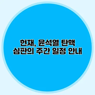 헌재, 윤석열 탄핵 심판의 주간 일정 안내