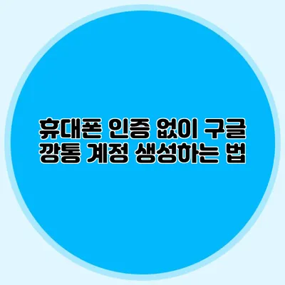 휴대폰 인증 없이 구글 깡통 계정 생성하는 법