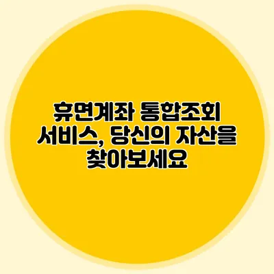 휴면계좌 통합조회 서비스, 당신의 자산을 찾아보세요