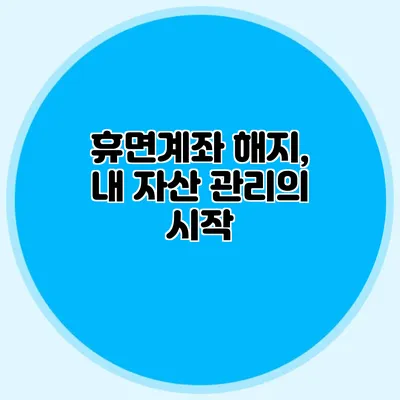 휴면계좌 해지, 내 자산 관리의 시작