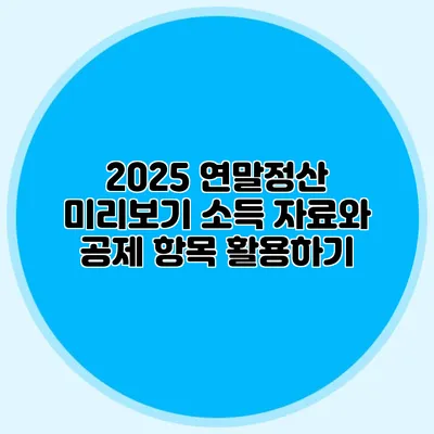 2025 연말정산 미리보기 소득 자료와 공제 항목 활용하기
