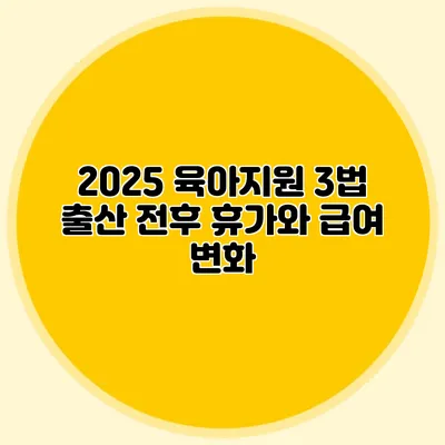 2025 육아지원 3법 출산 전후 휴가와 급여 변화