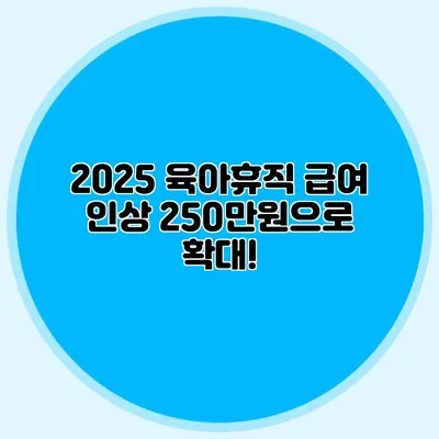 2025 육아휴직 급여 인상 250만원으로 확대!