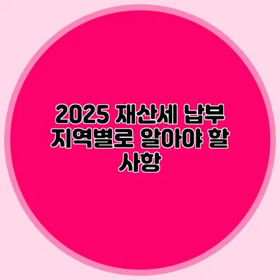 2025 재산세 납부 지역별로 알아야 할 사항
