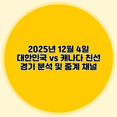 2025년 12월 4일 대한민국 vs 캐나다 친선 경기 분석 및 중계 채널