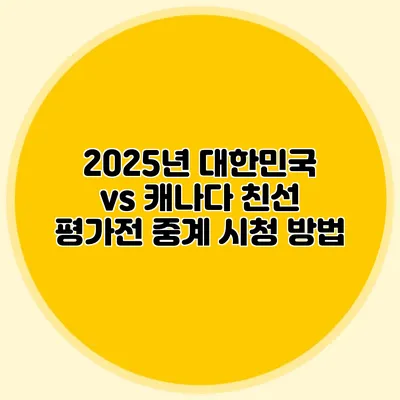 2025년 대한민국 vs 캐나다 친선 평가전 중계 시청 방법